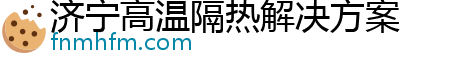 济宁高温隔热解决方案